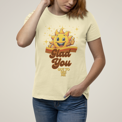 Glad You Got to See Me Unisex Tee