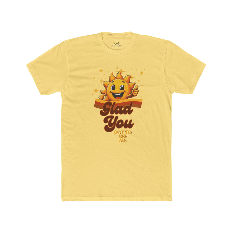 Glad You Got to See Me Unisex Tee